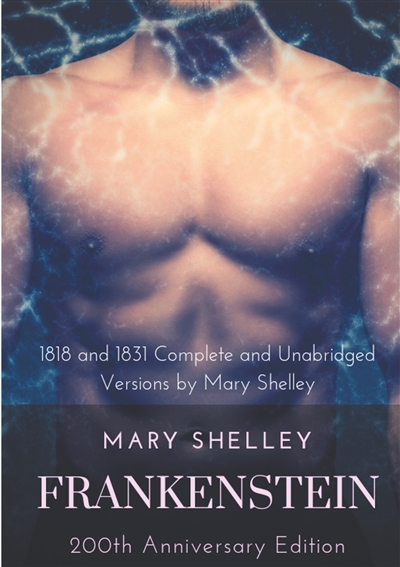 Frankenstein or The Modern Prometheus : The 200th Anniversary Edition : Including the 1818 and 1831 complete and unabridged versions by Mary Shelley