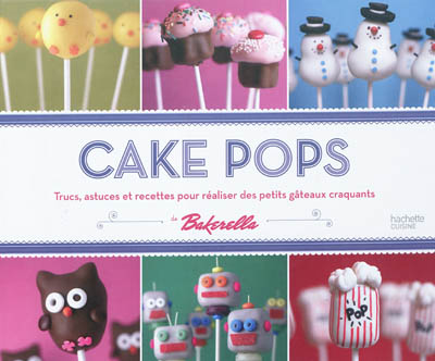 Cake pops de Bakerella : trucs, astuces et recettes pour réaliser des petits gâteaux craquants