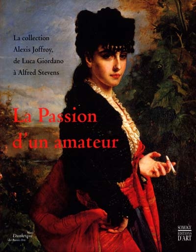 La passion d'un amateur : la collection Joffroy, de Luca Giordano à Alfred Stevens : de Luca Giordan à Alfred Stevens