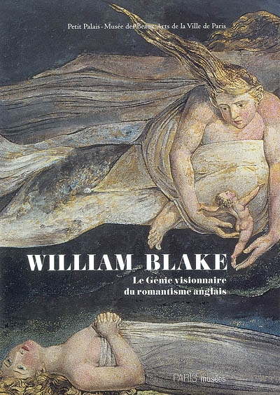 William Blake (1757-1827) : le génie visionnaire du romantisme anglais : Petit Palais, Musée des Beaux-Arts de la ville de Paris, 2 avril-28 juin 2009