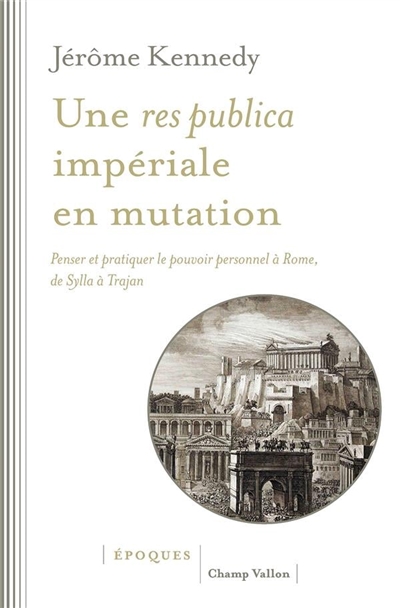Une res publica impériale en mutation : penser et pratiquer le pouvoir personnel à Rome, de Sylla à Trajan