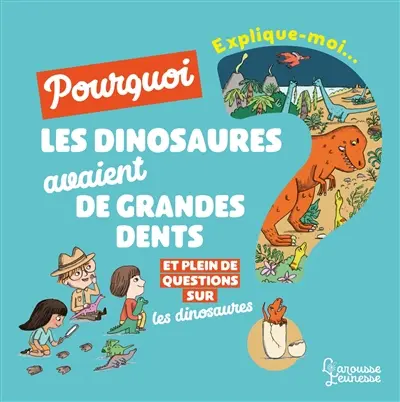 Explique-moi... Pourquoi les dinosaures avaient de grandes dents ? : et plein de questions sur les dinosaures