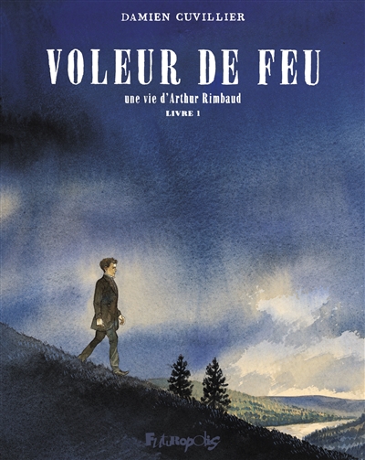 Voleur de feu : une vie d'Arthur Rimbaud. Vol. 1