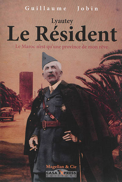 La France au Maroc. Vol. 1. Lyautey, le résident : le Maroc n'est qu'une province de mon rêve : 1901-1925