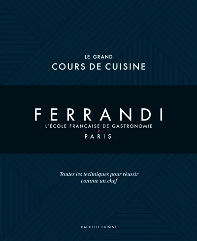 Ferrandi, l'école française de gastronomie, Paris : le grand cours de cuisine : toutes les techniques pour réussir comme un chef