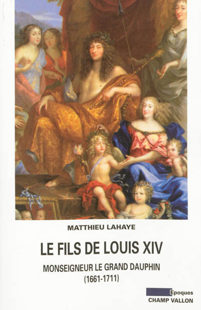 Le fils de Louis XIV : Monseigneur le Grand Dauphin, 1661-1711