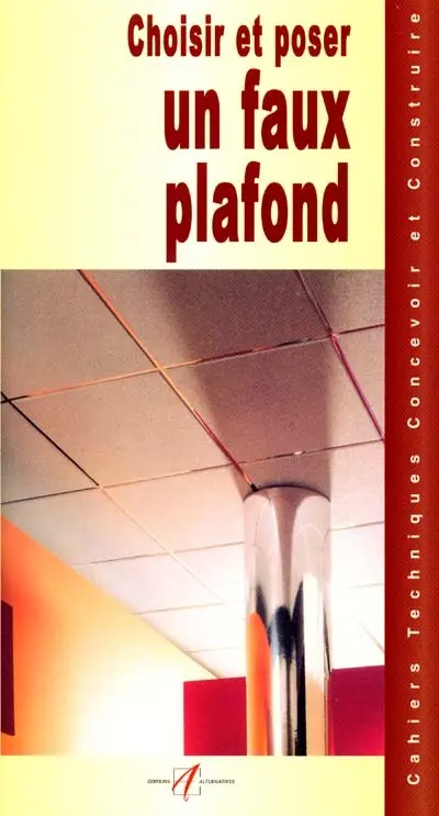 Choisir et poser un faux plafond : plafonds et faux plafonds, réaliser un faux plafond en plaques de plâtre, réaliser un faux plafond lambrissé, les plafonds chauffants