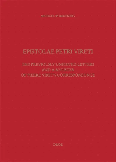 Epistolae Petri Vireti : the previously unedited letters and a register of Pierre Viret's correspondence