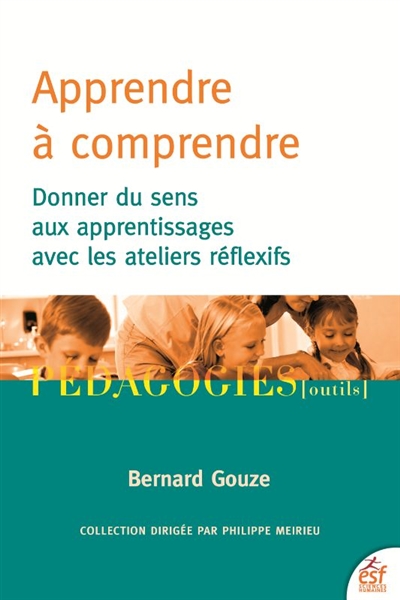 Apprendre à comprendre : donner du sens aux apprentissages avec les ateliers réflexifs - Bernard Gouze