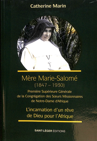 Mère Marie Salomé (1847-1930) : première supérieure générale de la Congrégation des soeurs missionnaires de Notre-Dame d'Afrique : l'incarnation d'un rêve de Dieu pour l'Afrique