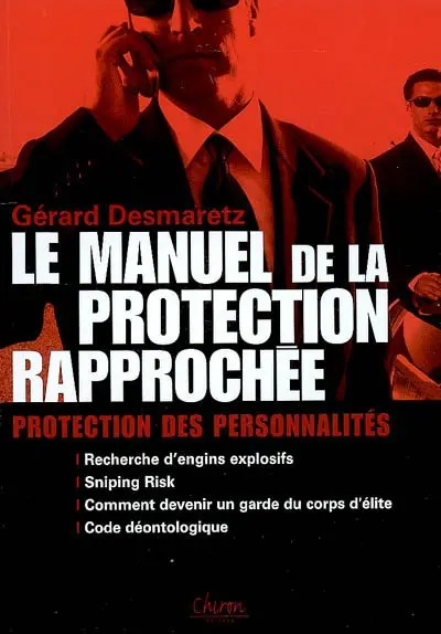 Le manuel de la protection rapprochée : protection des personnalités, recherche d'engins explosifs, sniping risk, comment devenir un garde du dorps d'élite, code déontologique