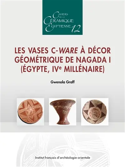 Cahiers de la céramique égyptienne, n° 12. Les vases C-Ware à décor géométrique de Nagada I (Egypte, IVe millénaire)