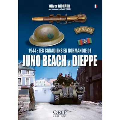 1944 : les Canadiens en Normandie : de Juno Beach à Dieppe