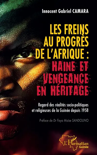 Les freins au progrès de l'Afrique : haine et vengeance en héritage : regard des réalités socio-politiques et religieuses de la Guinée depuis 1958