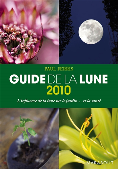 Guide de la Lune 2010 : la Lune et ses influences : jardinage, santé, minceur... jour après jour, choisir les meilleurs moments