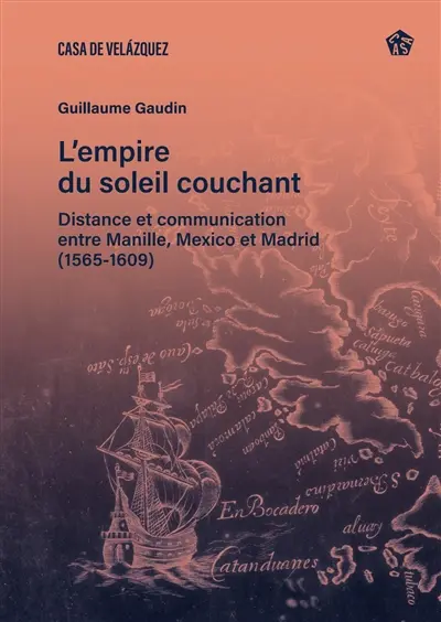 L'empire du soleil couchant : distance et communication entre Manille, Mexico et Madrid (1565-1609)