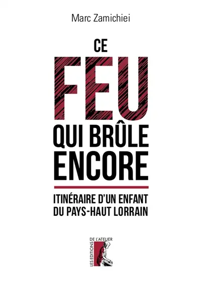 Ce feu qui brûle encore : itinéraire d'un enfant du Pays-Haut lorrain