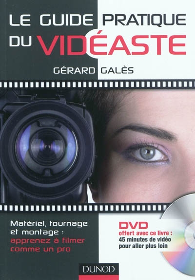 Le guide pratique du vidéaste : matériel, tournage, montage : apprenez à filmer comme un pro