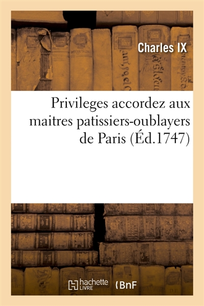 Privileges accordez aux maitres patissiers-oublayers de la ville, faubourgs et banlieue de Paris