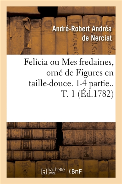 Felicia ou Mes fredaines, orné de Figures en taille-douce. 1-4 partie.. T. 1 (Ed.1782)
