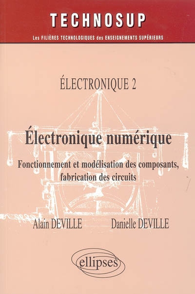 Electronique. Vol. 2. Electronique numérique : fonctionnement et modélisation des composants, fabrication des circuits