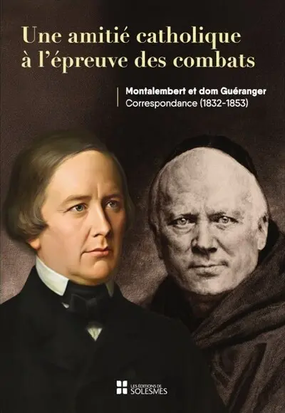 Une amitié catholique à l'épreuve des combats : Montalembert et dom Guéranger : correspondance (1832-1853)
