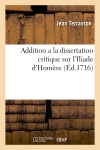 Addition a la dissertation critique sur l'Iliade d'Homère : pour servir de réponse à la préface de Monsieur Dacier sur le nouveau Manuel d'Epictete