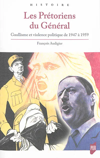 Les prétoriens du général : gaullisme et violence politique de 1947 à 1959