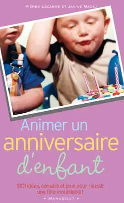 Animer un anniversaire d'enfant : 1.001 idées, conseils et jeux pour réussir une fête inoubliable