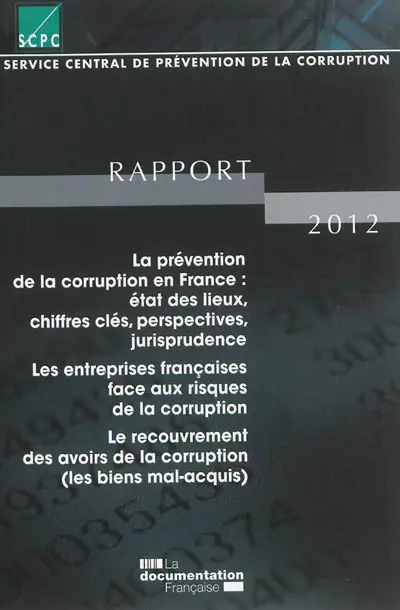Rapport pour l'année 2012 au Premier ministre et au Garde des Sceaux, Ministre de la justice : la prévention de la corruption en France, état des lieux, chiffres clés, perspectives, jurisprudence : les entreprises françaises face aux risques de la corruption, le recouvrement des avoirs de la corruption (bien mal-acquis)