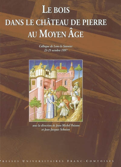 Le bois dans le château de pierre au Moyen Age : actes du colloque de Lons-Le-Saunier, 23-25 octobre 1997