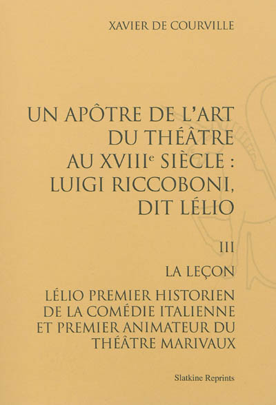 Un apôtre de l'art du théâtre au XVIIIe siècle : Luigi Riccoboni dit Lélio. Vol. 3. La leçon : Lélio premier historien de la Comédie-Italienne et premier animateur du Théâtre Marivaux