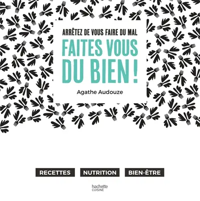 Faites-vous du bien ! : arrêtez de vous faire du mal : recettes, nutrition, bien-être