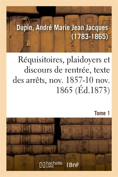 Réquisitoires, plaidoyers et discours de rentrée, texte des arrêts, novembre 1857-10 novembre 1865