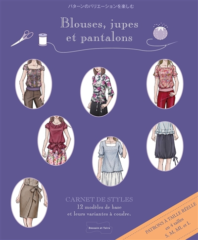 Blouses, jupes et pantalons : carnet de styles : 12 modèles de base et leurs variantes à coudre