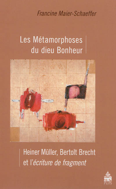 Les métamorphoses du dieu bonheur : Heiner Müller, Bertolt Brecht et l'écriture de fragment