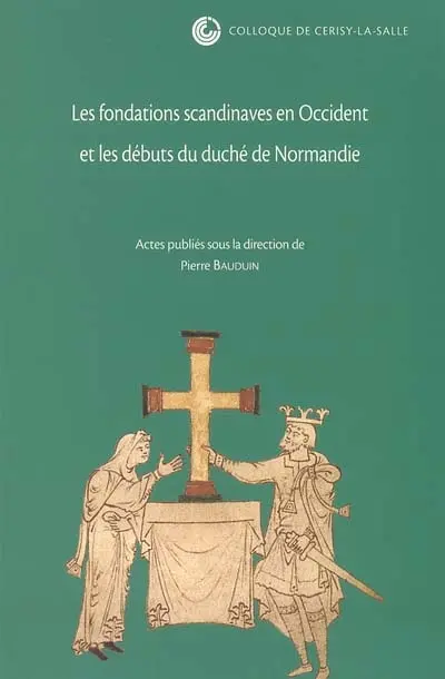 Les fondations scandinaves en Occident et les débuts du duché de Normandie : colloque de Cerisy-la-Salle, 25-29 septembre 2002