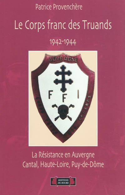 Le corps francs des truands : 1942-1944 : la Résistance en Auvergne (Cantal, Haute-Loire, Puy-de-Dôme)