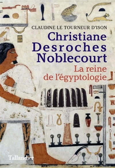 Christiane Desroches Noblecourt : la reine de l'égyptologie