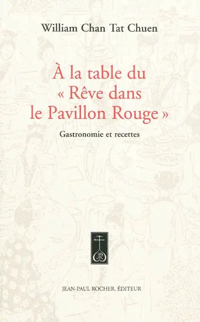 A la table du Rêve dans le pavillon rouge : gastronomie et recettes du célèbre roman classique chinois du XVIIIe siècle