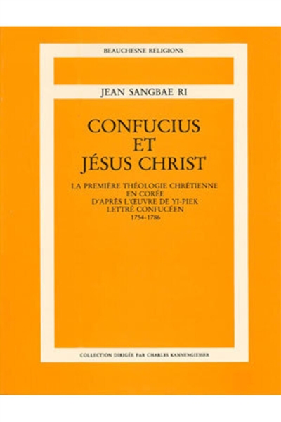 Confucius et Jésus-Christ : La Première théologie chrétienne en Corée d'après l'oeuvre de Yi R. Piek, lettré confucéen (1754-1786)