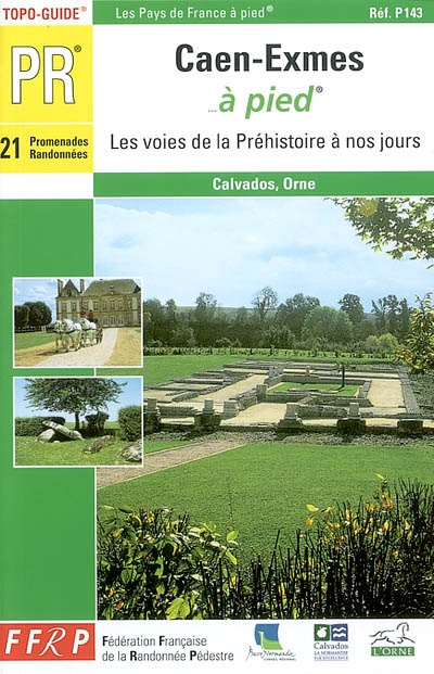 Caen-Exmes... à pied : 21 promenades et randonnées : les voies de la Préhistoire à nos jours : Calvados-Orne