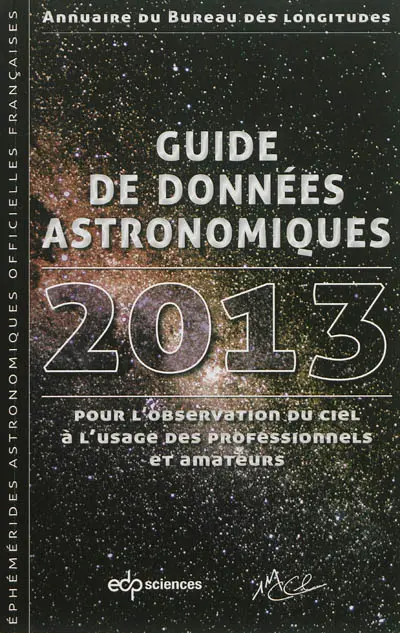 Guide de données astronomiques 2013 pour l'observation du ciel à l'usage des professionnels et amateurs : annuaire du Bureau des longitudes : calendriers, soleil, lune, planètes, astéroïdes, satellites, comètes, étoiles