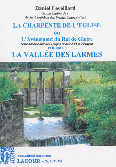 La charpente de l'Eglise ou L'avènement du roi de gloire : texte adressé aux deux papes Benoît XVI et François. Vol. 3. La vallée des larmes