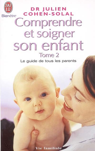 Comprendre et soigner son enfant : le guide de tous les parents. Vol. 2