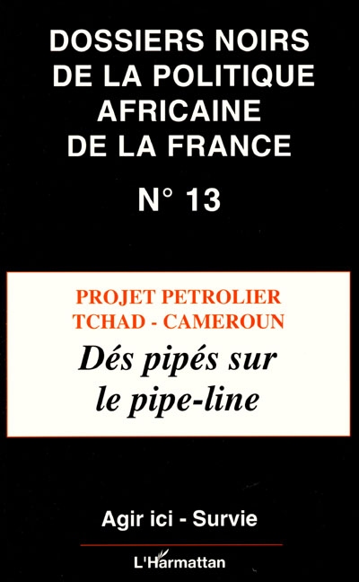 Dossiers noirs de la politique africaine de la France, n° 13. Projet pétrolier Tchad-Cameroun : dés pipés sur le pipe-line
