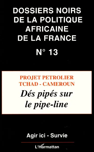 Dossiers noirs de la politique africaine de la France, n° 13. Projet pétrolier Tchad-Cameroun : dés pipés sur le pipe-line