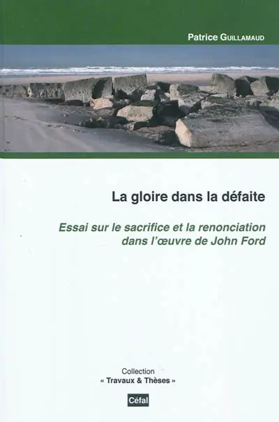 La gloire dans la défaite : essai sur le sacrifice et la renonciation dans l'oeuvre de John Ford