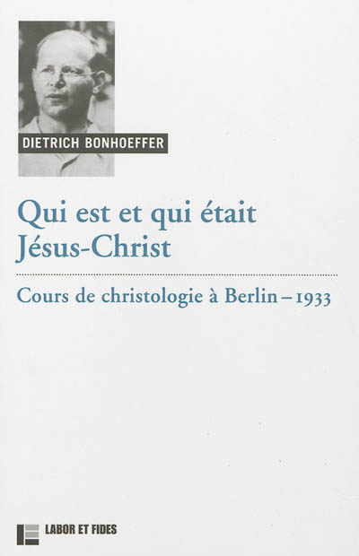 Oeuvres de Dietrich Bonhoeffer. Vol. 3b. Qui est et qui était Jésus-Christ : cours de christologie à Berlin, 1933