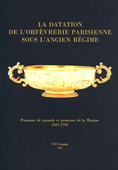 La datation de l'orfèvrerie parisienne sous l'Ancien Régime : poinçons de jurande et poinçons de la Marque, 1507-1792